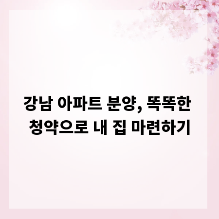 강남 아파트 분양, 똑똑한 청약으로 내 집 마련하기