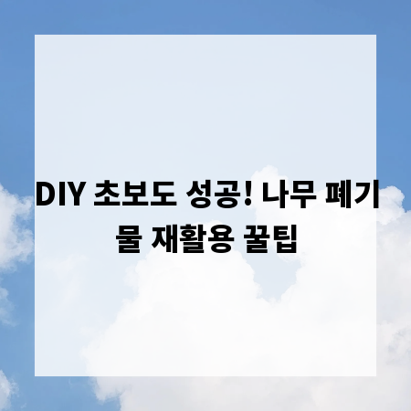 DIY 초보도 성공! 나무 폐기물 재활용 꿀팁