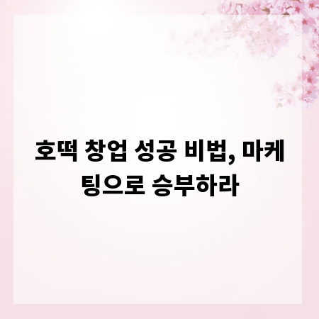 호떡 창업 성공 비법, 마케팅으로 승부하라