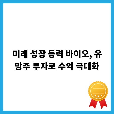 미래 성장 동력 바이오, 유망주 투자로 수익 극대화