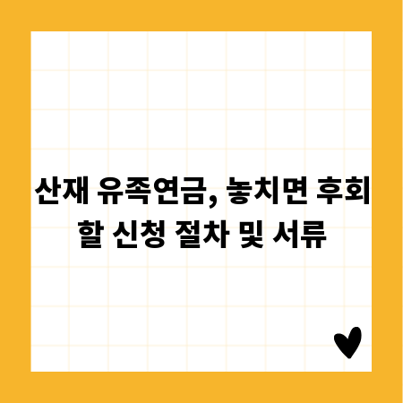 산재 유족연금, 놓치면 후회할 신청 절차 및 서류