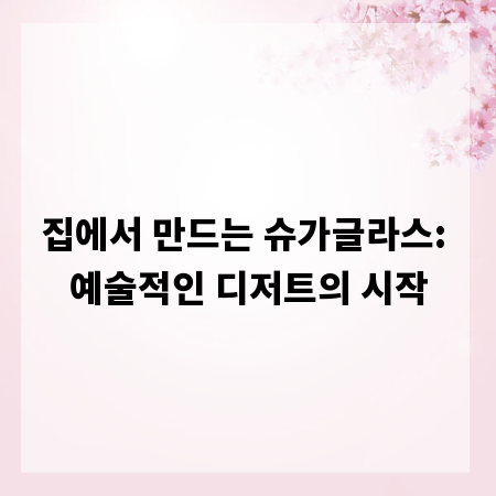 집에서 만드는 슈가글라스: 예술적인 디저트의 시작