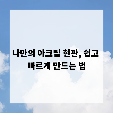 나만의 아크릴 현판, 쉽고 빠르게 만드는 법