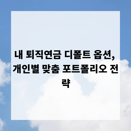 내 퇴직연금 디폴트 옵션, 개인별 맞춤 포트폴리오 전략