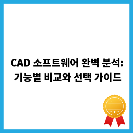 CAD 소프트웨어 완벽 분석: 기능별 비교와 선택 가이드