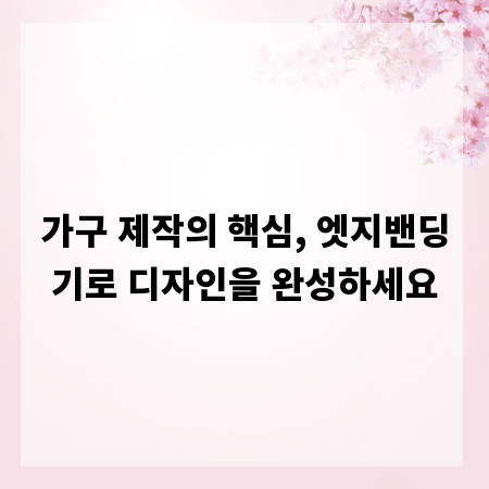 가구 제작의 핵심, 엣지밴딩기로 디자인을 완성하세요