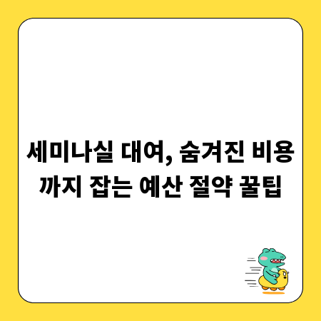 세미나실 대여, 숨겨진 비용까지 잡는 예산 절약 꿀팁