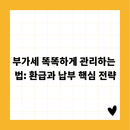 부가세 똑똑하게 관리하는 법: 환급과 납부 핵심 전략