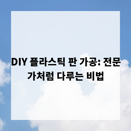 DIY 플라스틱 판 가공: 전문가처럼 다루는 비법