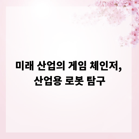 미래 산업의 게임 체인저, 산업용 로봇 탐구
