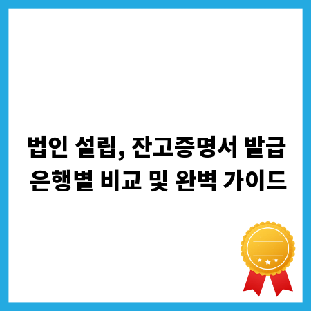 법인 설립, 잔고증명서 발급 은행별 비교 및 완벽 가이드