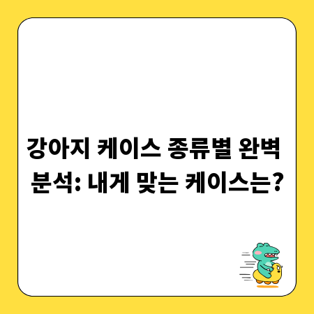 강아지 케이스 종류별 완벽 분석: 내게 맞는 케이스는?