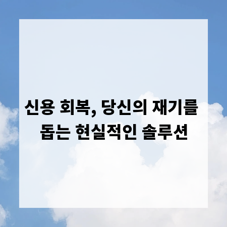 신용 회복, 당신의 재기를 돕는 현실적인 솔루션