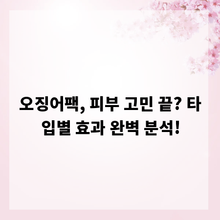오징어팩, 피부 고민 끝? 타입별 효과 완벽 분석!