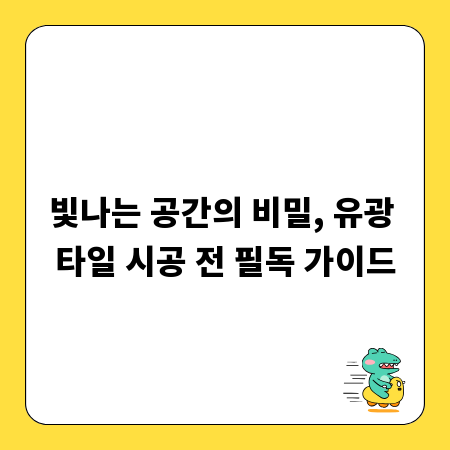빛나는 공간의 비밀, 유광 타일 시공 전 필독 가이드