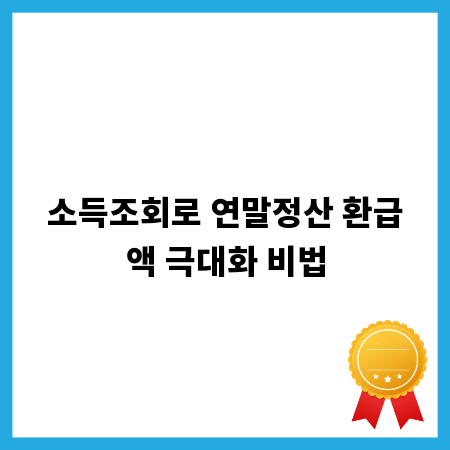 소득조회로 연말정산 환급액 극대화 비법