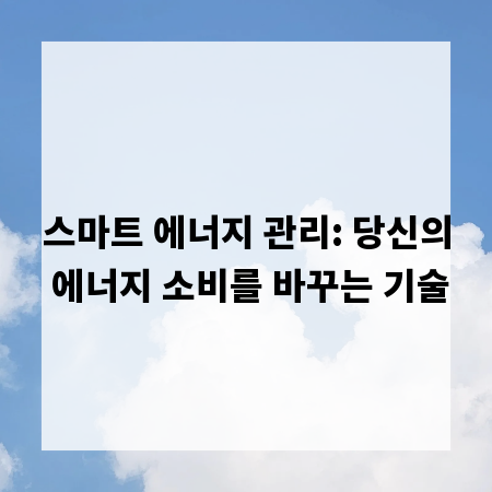 스마트 에너지 관리: 당신의 에너지 소비를 바꾸는 기술