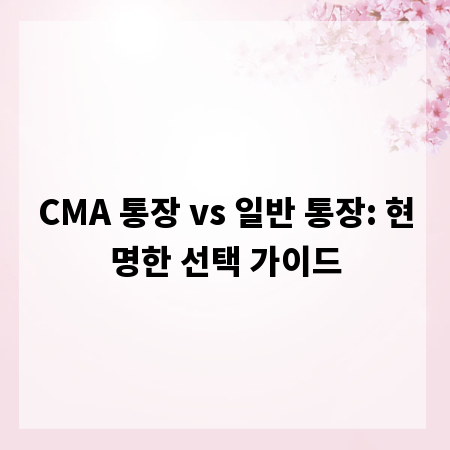 CMA 통장 vs 일반 통장: 현명한 선택 가이드