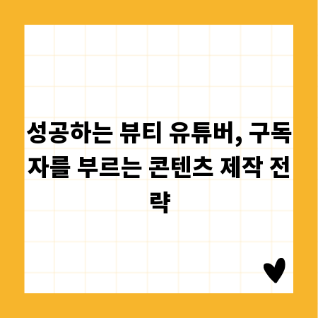 성공하는 뷰티 유튜버, 구독자를 부르는 콘텐츠 제작 전략