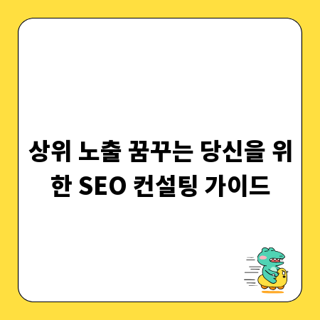 상위 노출 꿈꾸는 당신을 위한 SEO 컨설팅 가이드