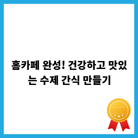 홈카페 완성! 건강하고 맛있는 수제 간식 만들기