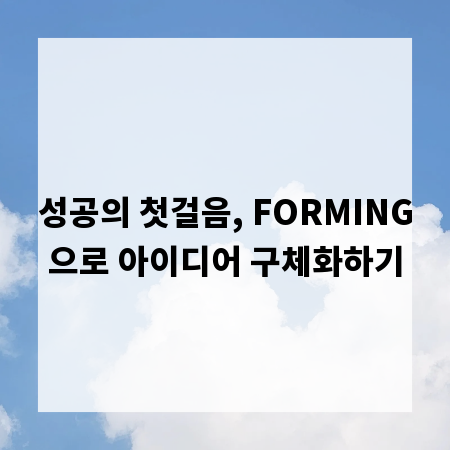 성공의 첫걸음, FORMING으로 아이디어 구체화하기