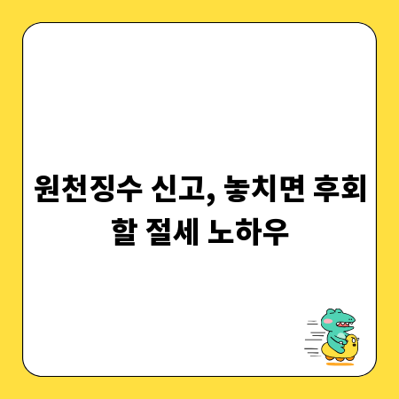 원천징수 신고, 놓치면 후회할 절세 노하우