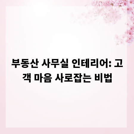 부동산 사무실 인테리어: 고객 마음 사로잡는 비법