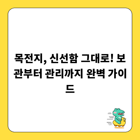 목전지, 신선함 그대로! 보관부터 관리까지 완벽 가이드