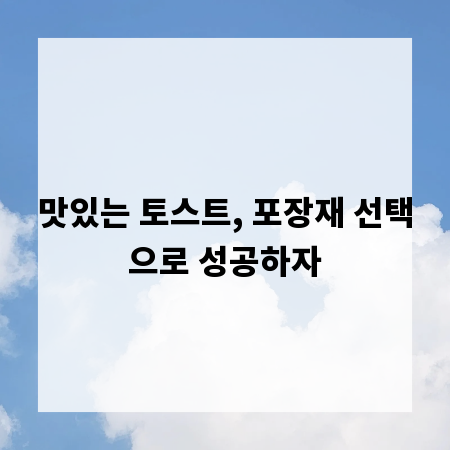 맛있는 토스트, 포장재 선택으로 성공하자