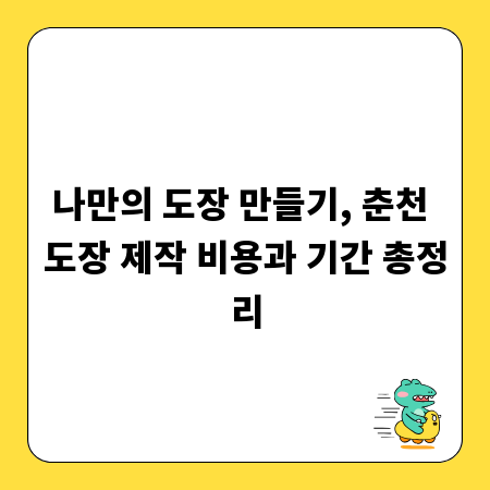 나만의 도장 만들기, 춘천 도장 제작 비용과 기간 총정리