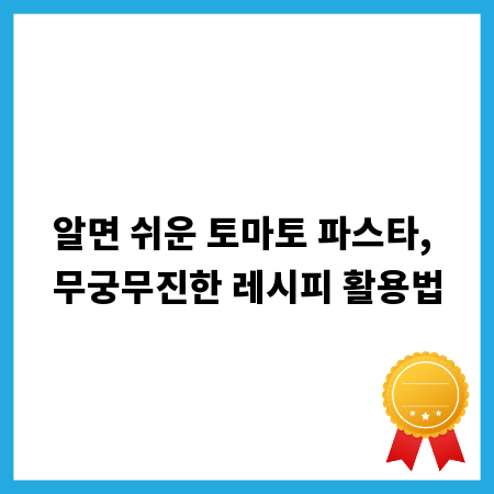 알면 쉬운 토마토 파스타, 무궁무진한 레시피 활용법
