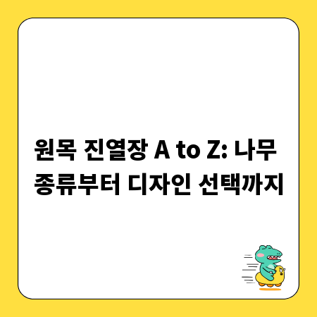 원목 진열장 A to Z: 나무 종류부터 디자인 선택까지