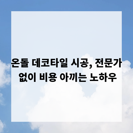 온돌 데코타일 시공, 전문가 없이 비용 아끼는 노하우