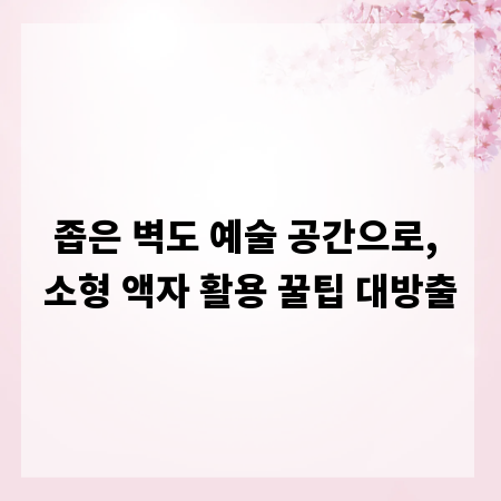 좁은 벽도 예술 공간으로, 소형 액자 활용 꿀팁 대방출