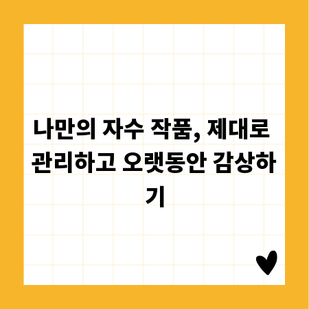 나만의 자수 작품, 제대로 관리하고 오랫동안 감상하기