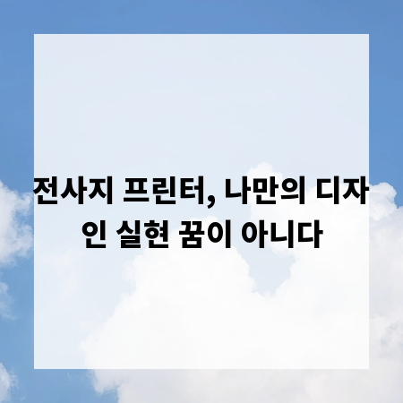 전사지 프린터, 나만의 디자인 실현 꿈이 아니다