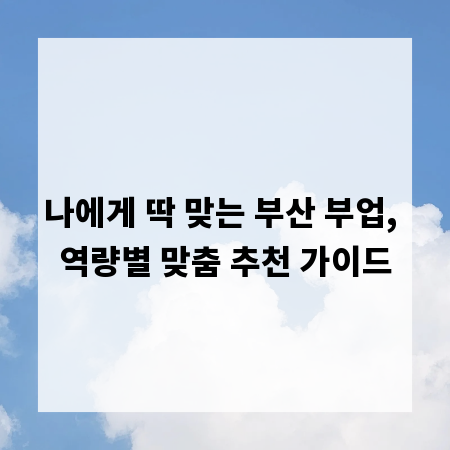 나에게 딱 맞는 부산 부업, 역량별 맞춤 추천 가이드