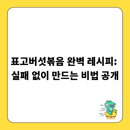 표고버섯볶음 완벽 레시피: 실패 없이 만드는 비법 공개