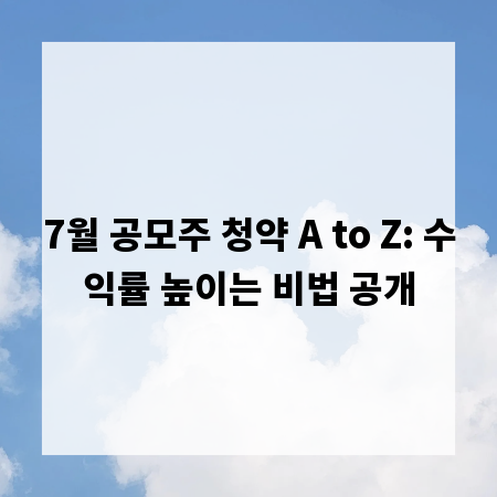7월 공모주 청약 A to Z: 수익률 높이는 비법 공개
