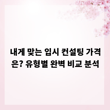 내게 맞는 입시 컨설팅 가격은? 유형별 완벽 비교 분석
