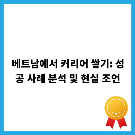베트남에서 커리어 쌓기: 성공 사례 분석 및 현실 조언