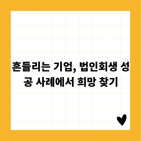 흔들리는 기업, 법인회생 성공 사례에서 희망 찾기
