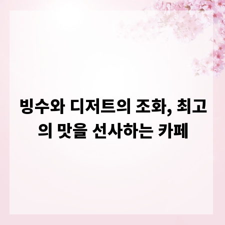 빙수와 디저트의 조화, 최고의 맛을 선사하는 카페