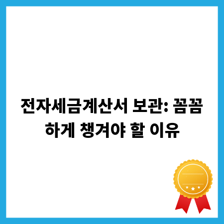 전자세금계산서 보관: 꼼꼼하게 챙겨야 할 이유