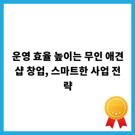 운영 효율 높이는 무인 애견샵 창업, 스마트한 사업 전략