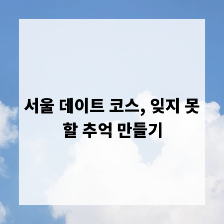 서울 데이트 코스, 잊지 못할 추억 만들기