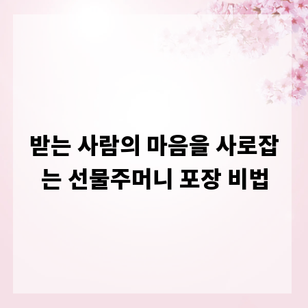받는 사람의 마음을 사로잡는 선물주머니 포장 비법