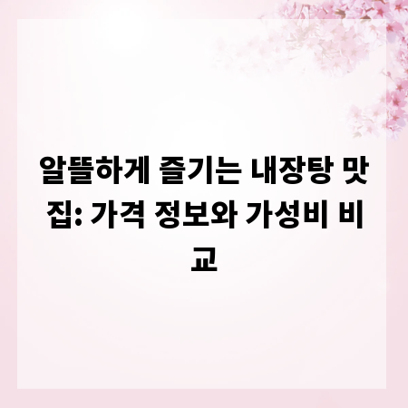 알뜰하게 즐기는 내장탕 맛집: 가격 정보와 가성비 비교