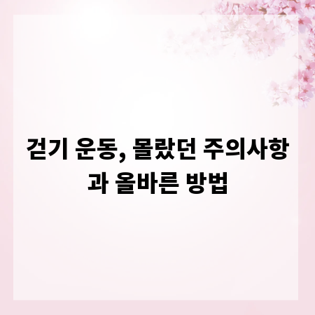 걷기 운동, 몰랐던 주의사항과 올바른 방법
